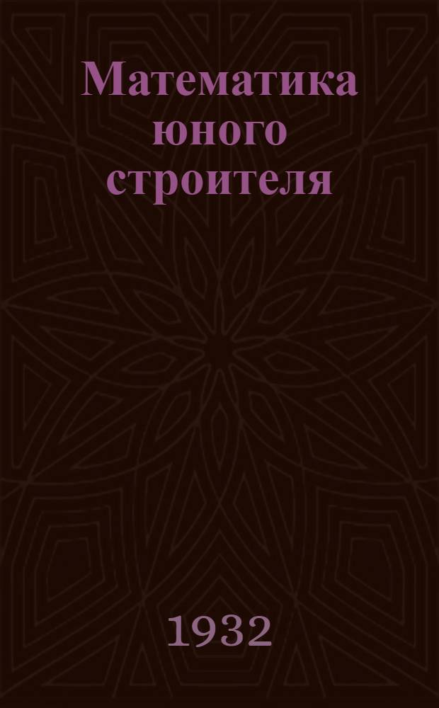 ... Математика юного строителя : Книга по математике для IV г. обуч