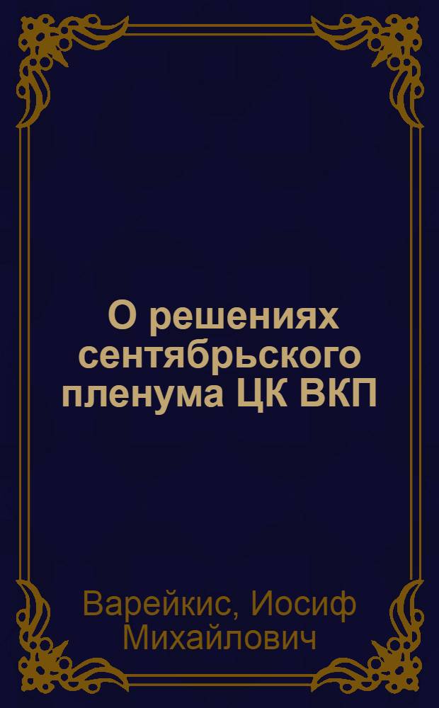 ... О решениях сентябрьского пленума ЦК ВКП(б) и наших задачах : Доклад т. Варейкиса на Собрании актива Ворон. орг-ции ВКП(б). 8 окт. 1932 г