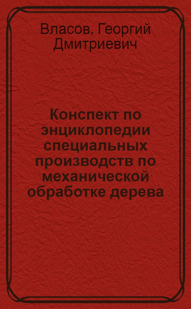 ... Конспект по энциклопедии специальных производств по механической обработке дерева...