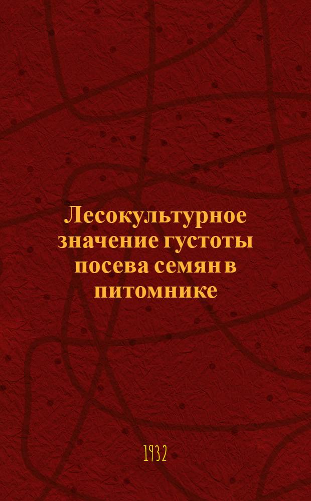 ... Лесокультурное значение густоты посева семян в питомнике : Результаты исследований опытов в питомнике влияния густоты посева сосновых семян на продуктивность лесокультурного посадочного материала на технику и на густоту посадки