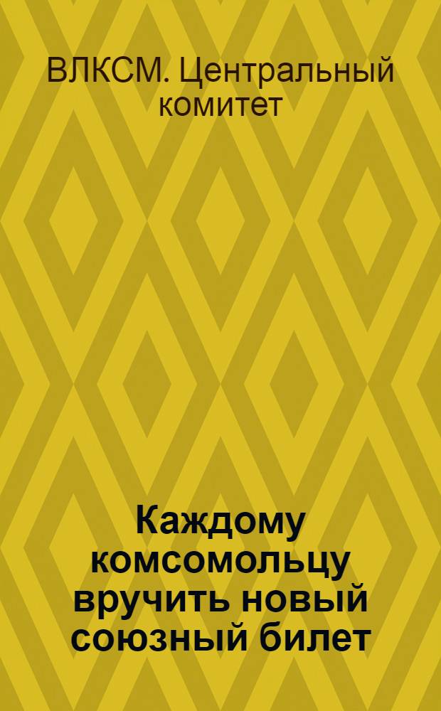 Каждому комсомольцу вручить новый союзный билет
