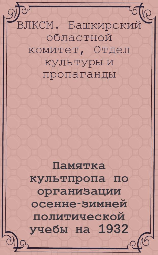 ... Памятка культпропа по организации осенне-зимней политической учебы на 1932/33 учебный год...