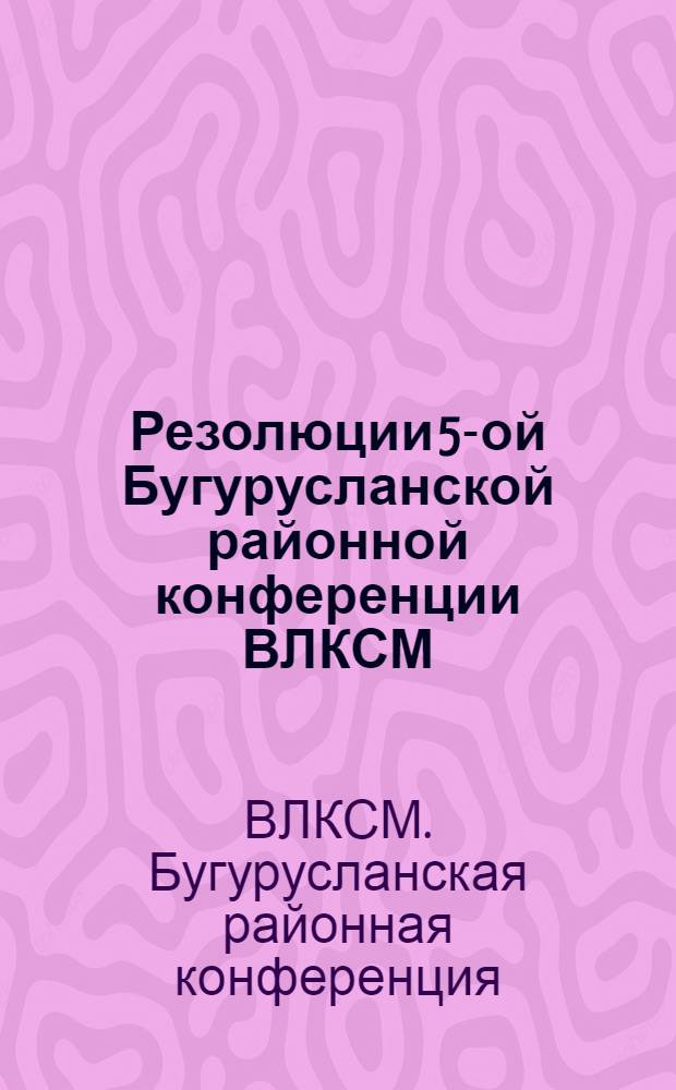 ... Резолюции 5-ой Бугурусланской районной конференции ВЛКСМ