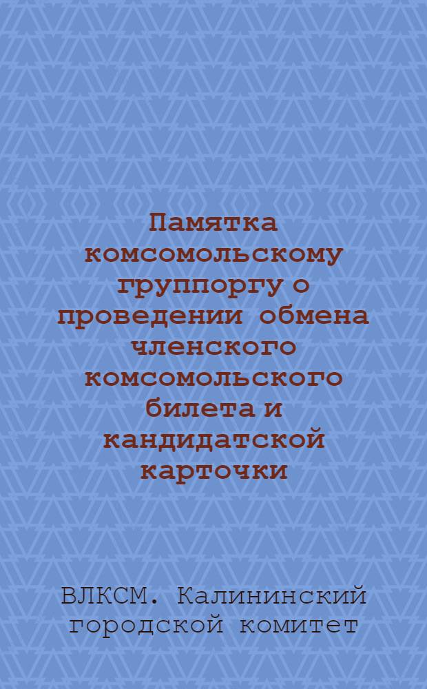 Памятка комсомольскому группоргу о проведении обмена членского комсомольского билета и кандидатской карточки : (В вопросах и ответах)