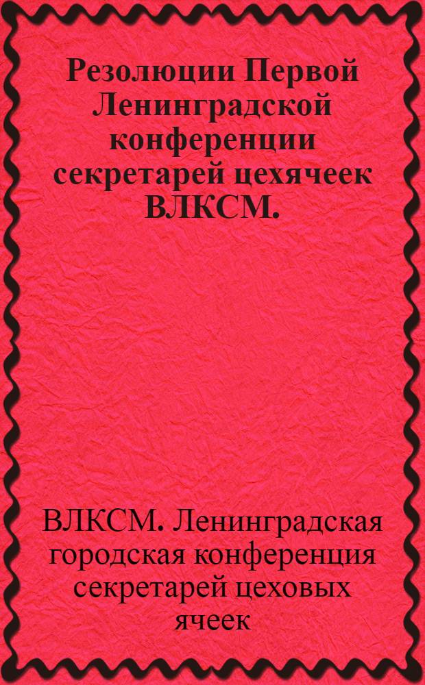 Резолюции Первой Ленинградской конференции секретарей цехячеек ВЛКСМ. (15-16 ноября)