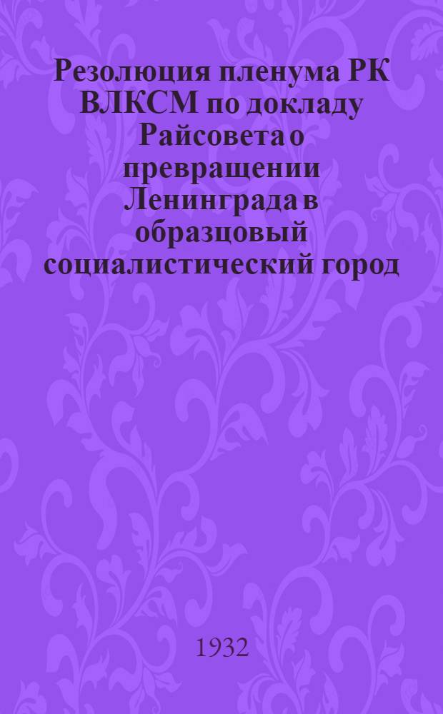 Резолюция пленума РК ВЛКСМ по докладу Райсовета о превращении Ленинграда в образцовый социалистический город