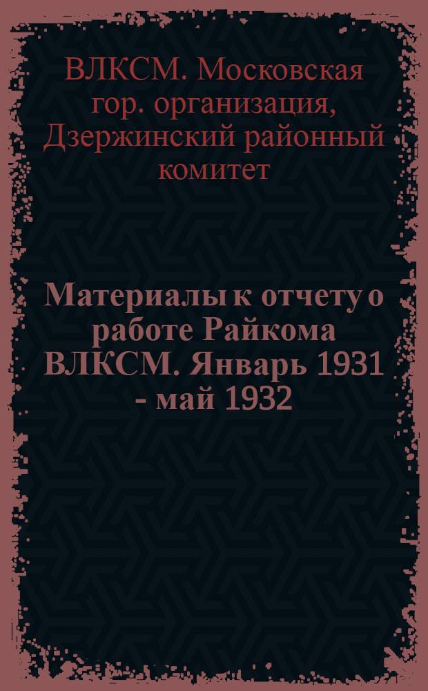 ... Материалы к отчету о работе Райкома ВЛКСМ. Январь 1931 - май 1932