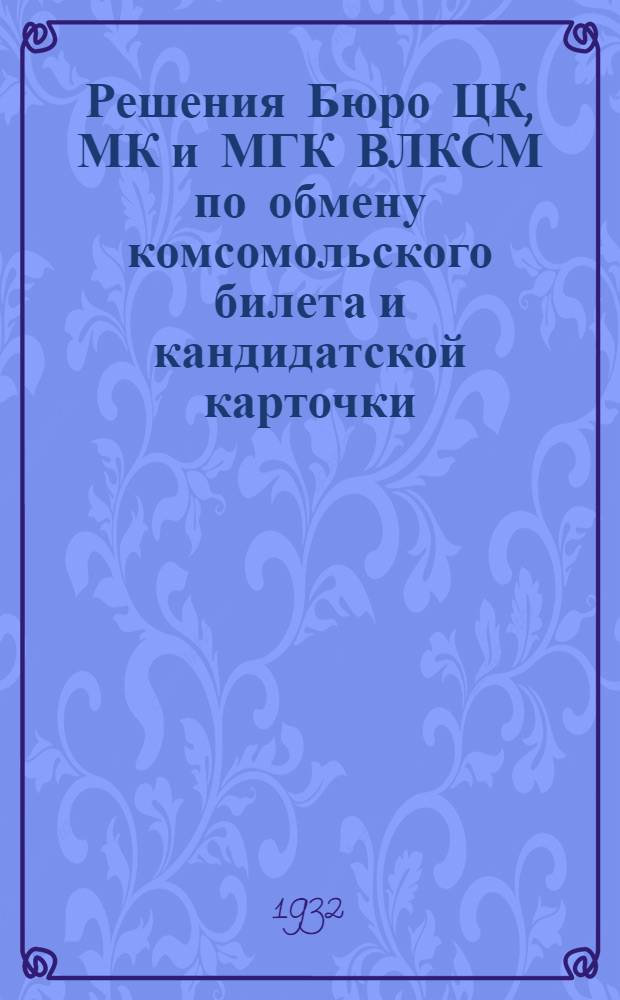 Решения Бюро ЦК, МК и МГК ВЛКСМ по обмену комсомольского билета и кандидатской карточки
