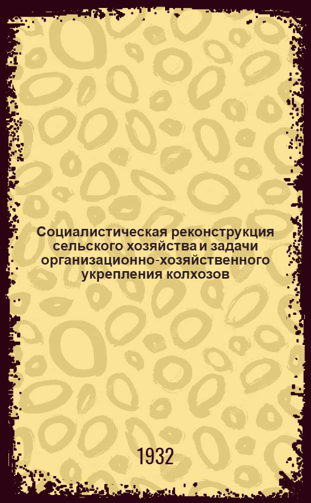 Социалистическая реконструкция сельского хозяйства и задачи организационно-хозяйственного укрепления колхозов