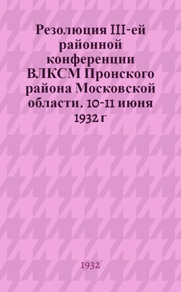 ... Резолюция III-ей районной конференции ВЛКСМ Пронского района Московской области. 10-11 июня 1932 г.