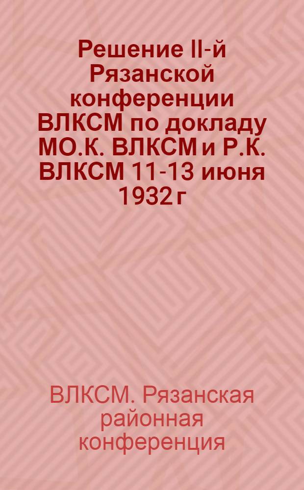 Решение II-й Рязанской конференции ВЛКСМ по докладу МО.К. ВЛКСМ и Р.К. ВЛКСМ 11-13 июня 1932 г.