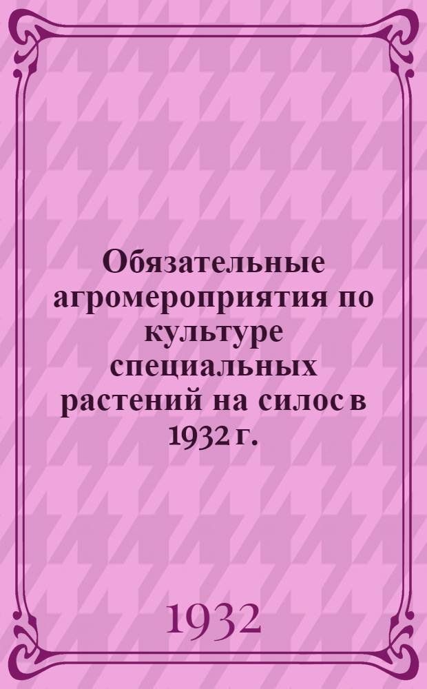 ... Обязательные агромероприятия по культуре специальных растений на силос в 1932 г.