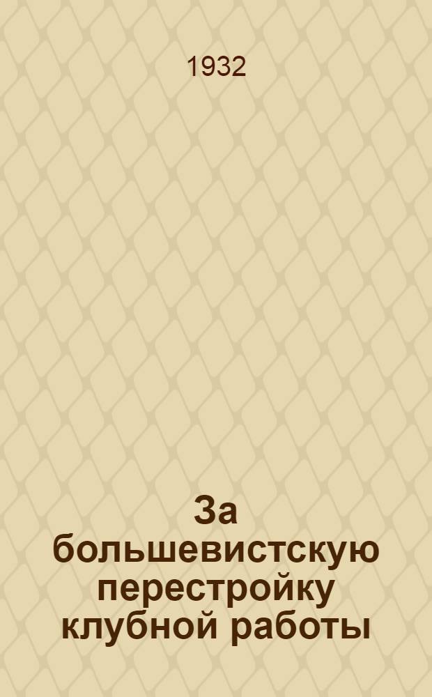 За большевистскую перестройку клубной работы : (Сборник материалов)