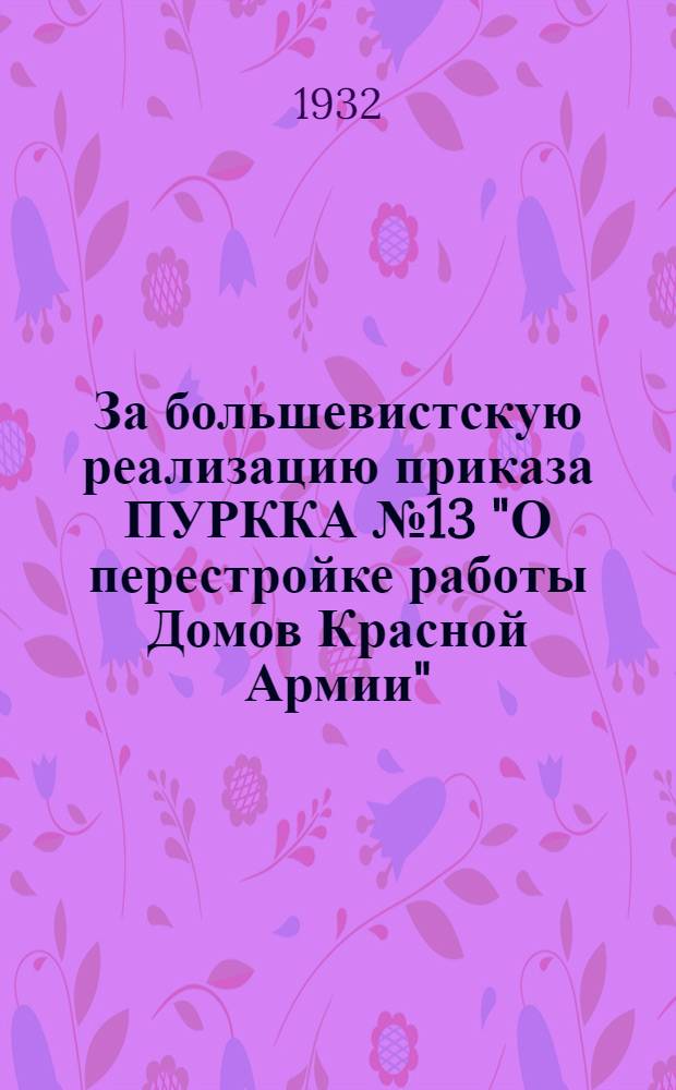 За большевистскую реализацию приказа ПУРККА № 13 "О перестройке работы Домов Красной Армии"