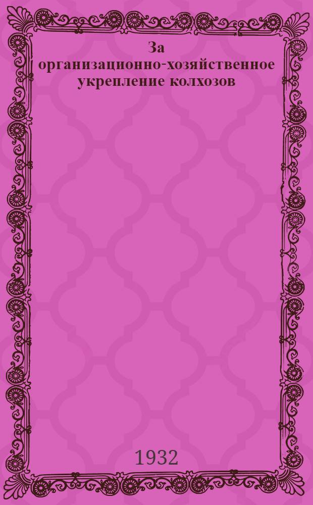 За организационно-хозяйственное укрепление колхозов : Сборник инструктивных материалов