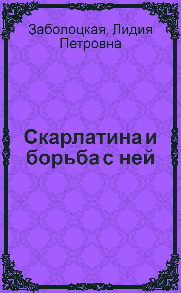 ... Скарлатина и борьба с ней : Пояснит. текст к серии кинопленочных диапозитивов