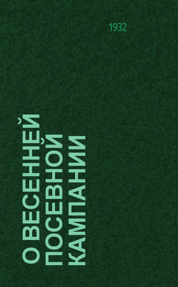 ... О весенней посевной кампании : Из выступления на пленуме РК и РайКК ВКП(б) Бийск. р-на 6 марта 1932 г
