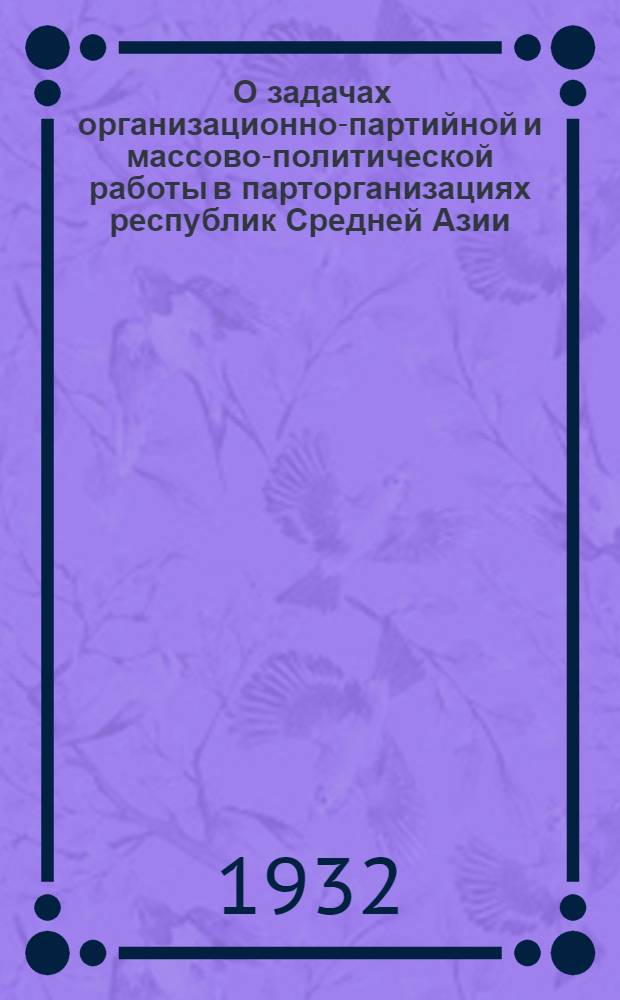 ... О задачах организационно-партийной и массово-политической работы в парторганизациях республик Средней Азии