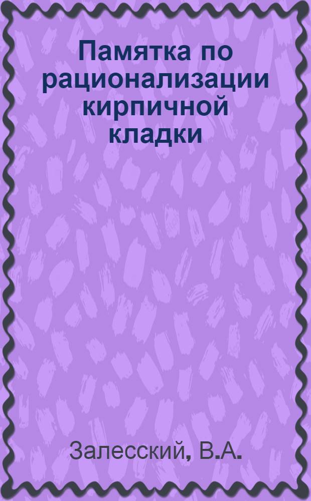 ... Памятка по рационализации кирпичной кладки : Пособие для каменщиков, организаторов-установщиков, десятников и кружков техпропа