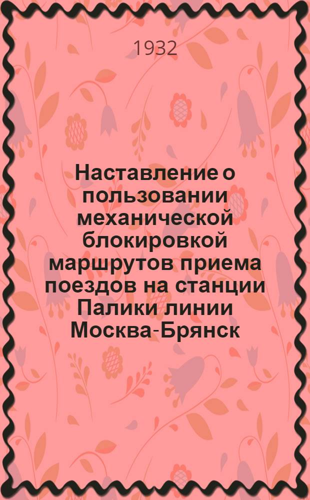 ... Наставление о пользовании механической блокировкой маршрутов приема поездов на станции Палики линии Москва-Брянск, устроенной в 1911 году по системе Макс-Юделя