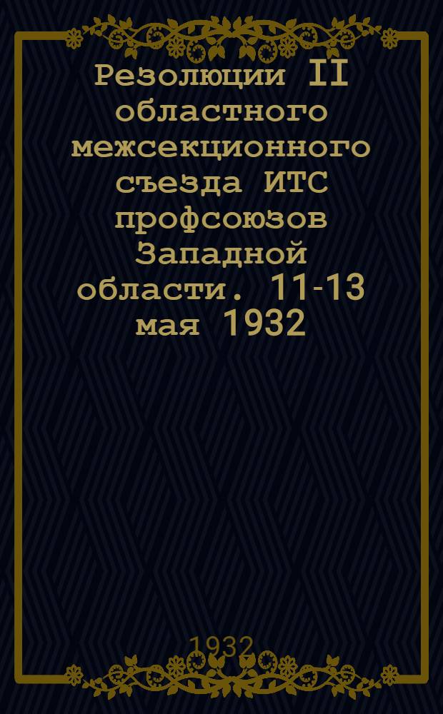 ... Резолюции II областного межсекционного съезда ИТС профсоюзов Западной области. 11-13 мая 1932
