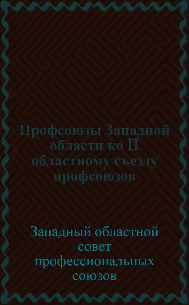 ... Профсоюзы Западной области ко II областному съезду профсоюзов : (Материалы к отчету ОСПС 14 авг. 1929 г.- 30 марта 1932 г.)