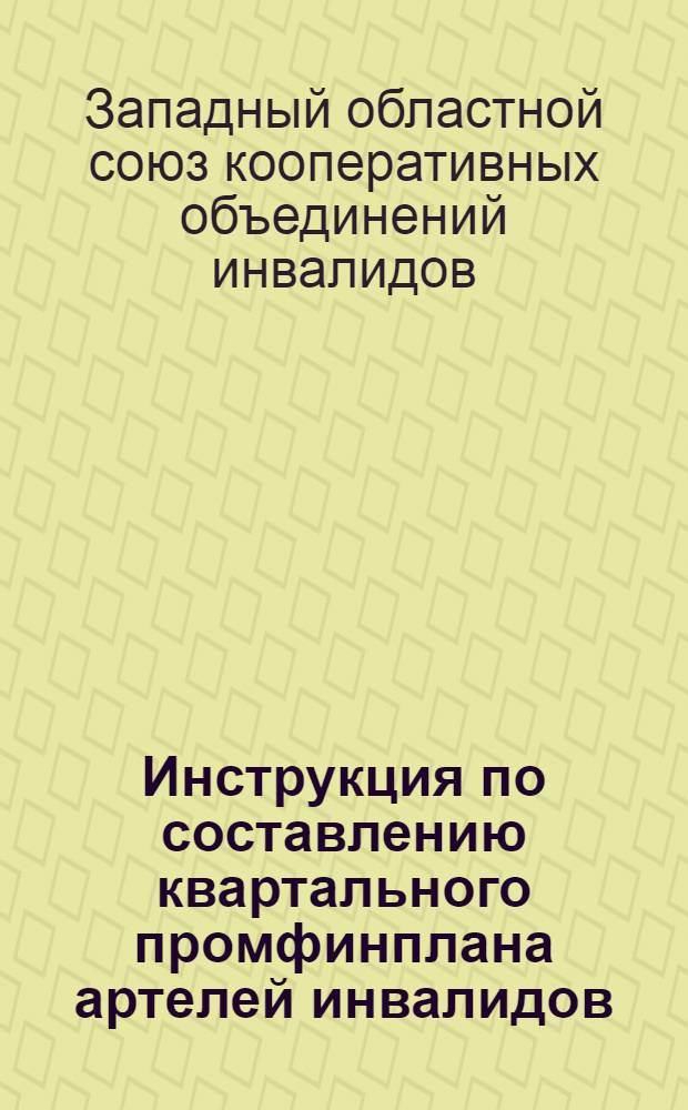 ... Инструкция по составлению квартального промфинплана артелей инвалидов (по формам Всекоопинсоюза на 1932 год)