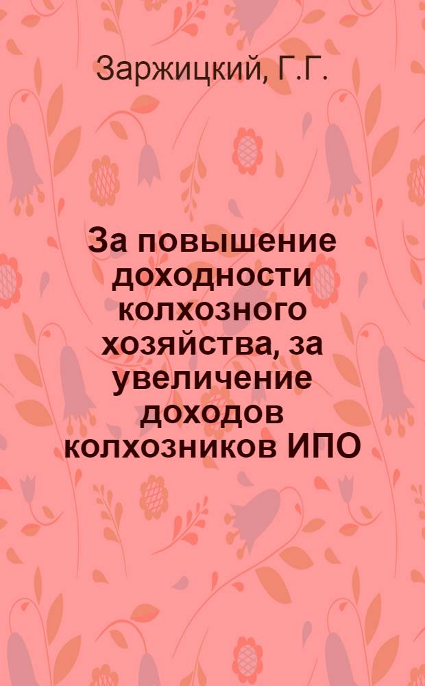 ... За повышение доходности колхозного хозяйства, за увеличение доходов колхозников ИПО