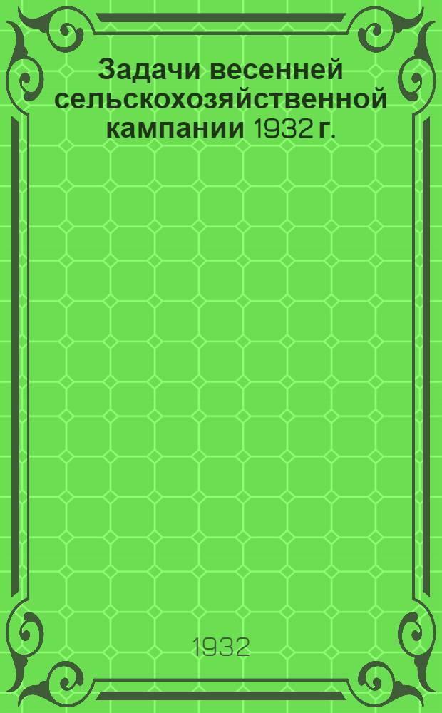 ... Задачи весенней сельскохозяйственной кампании 1932 г. : Сев. Кавказ
