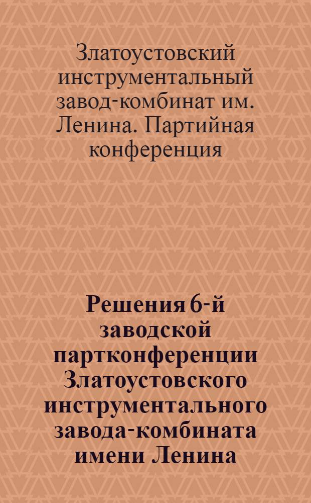Решения 6-й заводской партконференции Златоустовского инструментального завода-комбината имени Ленина. (14-15 апреля 32 г.)