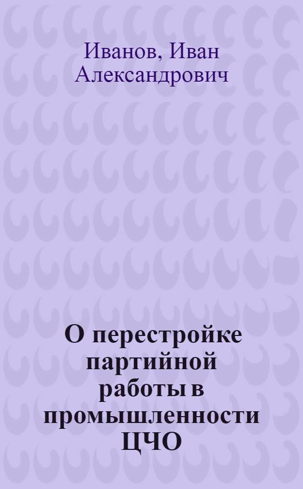 ... О перестройке партийной работы в промышленности [ЦЧО]