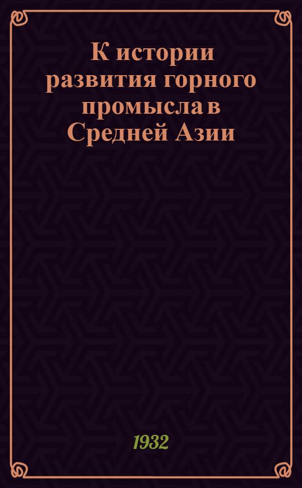 ... К истории развития горного промысла в Средней Азии : Краткий историч. очерк..
