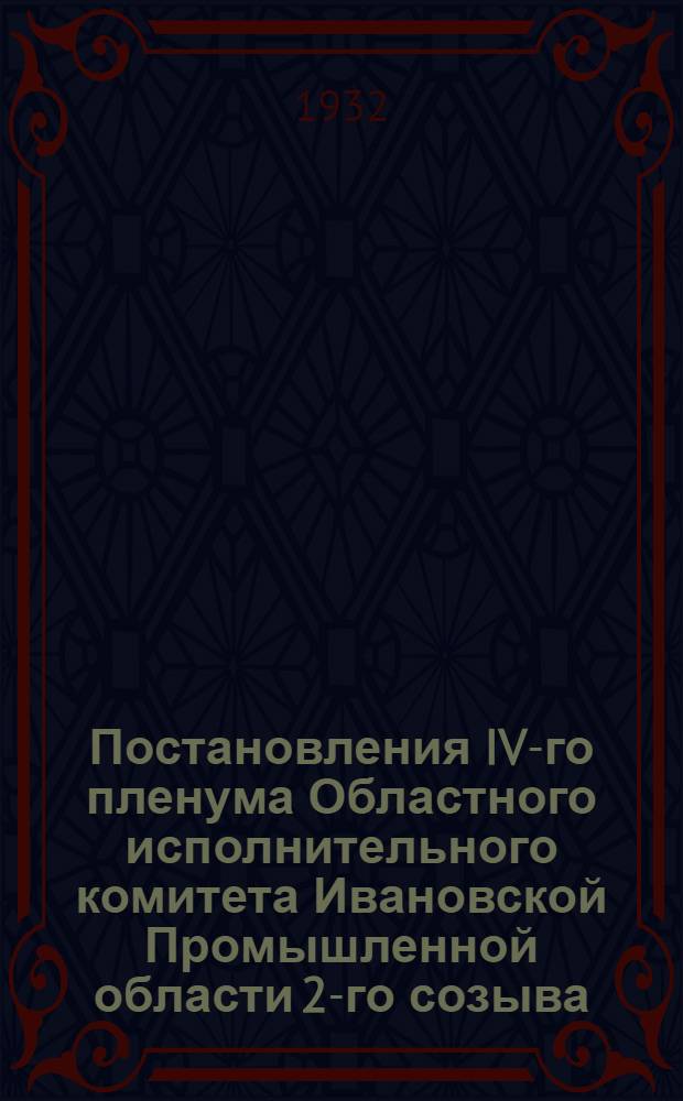 Постановления IV-го пленума Областного исполнительного комитета Ивановской Промышленной области 2-го созыва. 10-13 января 1932 г.
