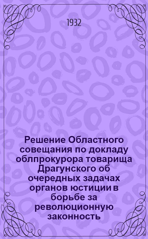 Решение Областного совещания по докладу облпрокурора товарища Драгунского об очередных задачах органов юстиции в борьбе за революционную законность