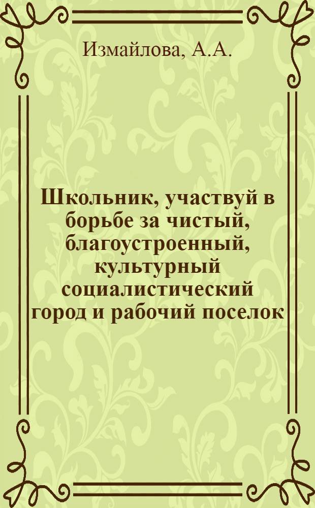 ... Школьник, участвуй в борьбе за чистый, благоустроенный, культурный социалистический город и рабочий поселок