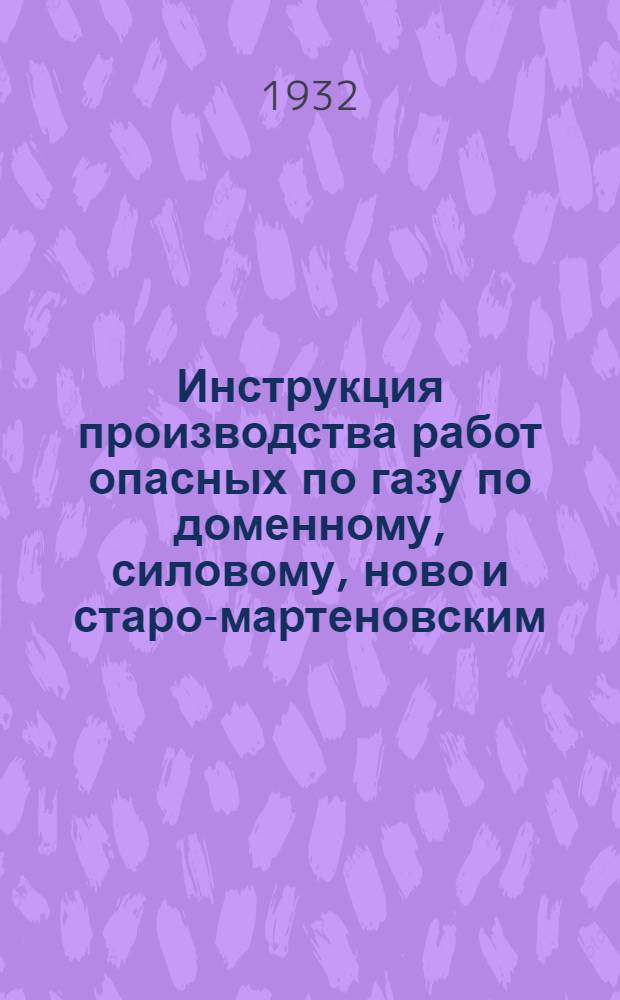 ... Инструкция производства работ опасных по газу по доменному, силовому, ново и старо-мартеновским, рельсо и железо-прокатным цехам и отделу водоснабжения