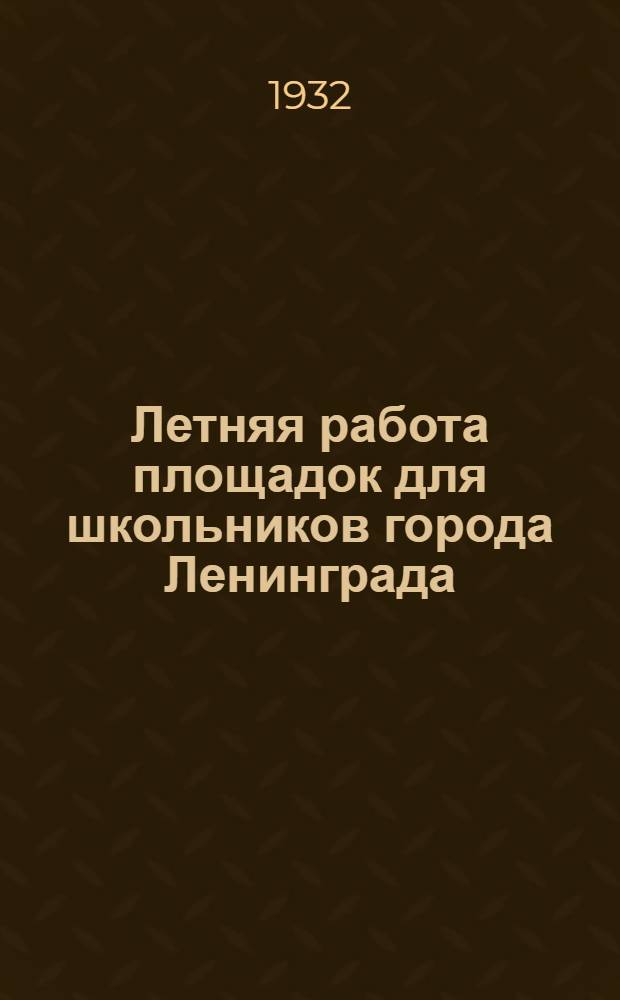 ... Летняя работа площадок для школьников города Ленинграда : (Материалы в помощь работникам площадок)