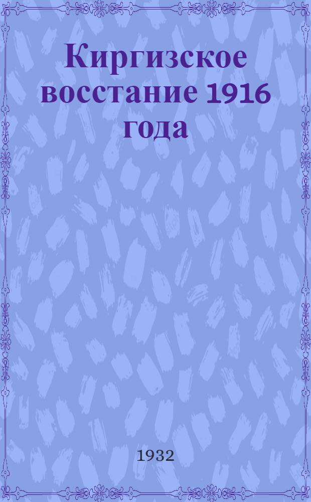 ... Киргизское восстание 1916 года : (Доклад на Собрании рабочих "Интергельпо" и железнодорожников, в связи с 15-ти летием восстания 1916 г.)