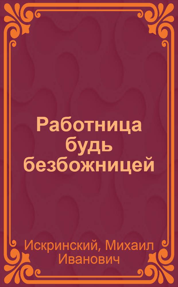 ... Работница будь безбожницей