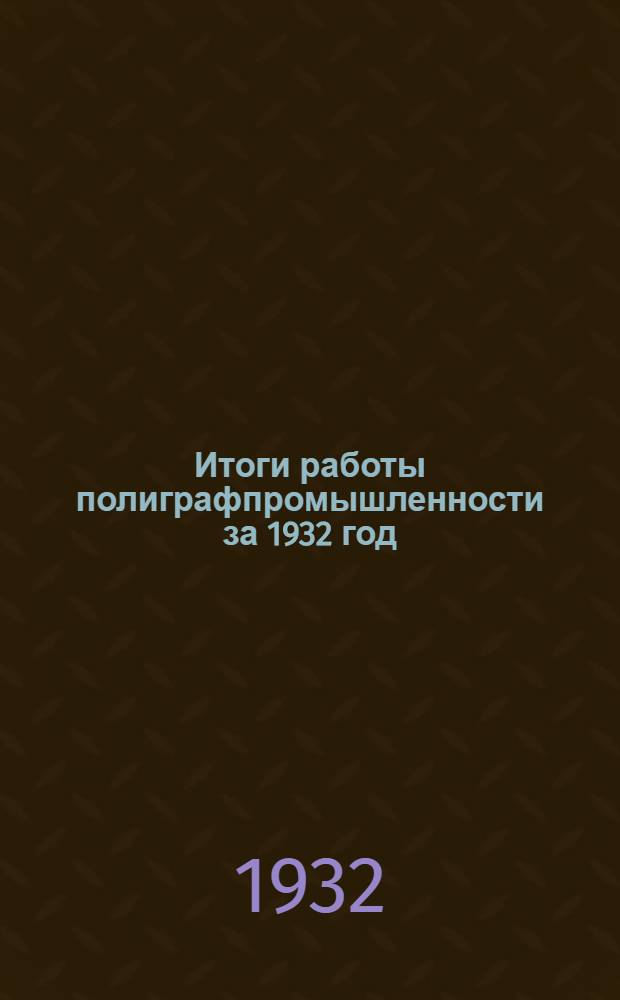 Итоги работы полиграфпромышленности за 1932 год : Контрольные цифры на 1933 год и перспективы второй пятилетки : Тезисы доклада тов. Агреста Х. М. На Всесоюзном съезде инж.-технич. персонала полигр. промышленности