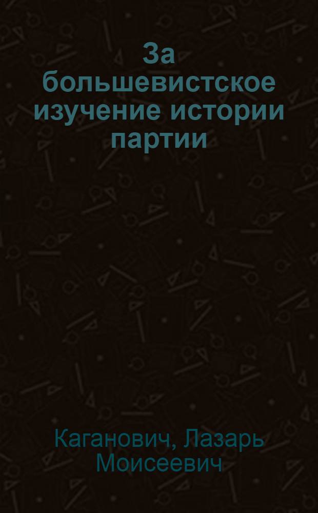 ... За большевистское изучение истории партии : Речь, произнесенная 1 дек. 1931 г. на Собрании, посвященном 10-летию Ин-та красной профессуры