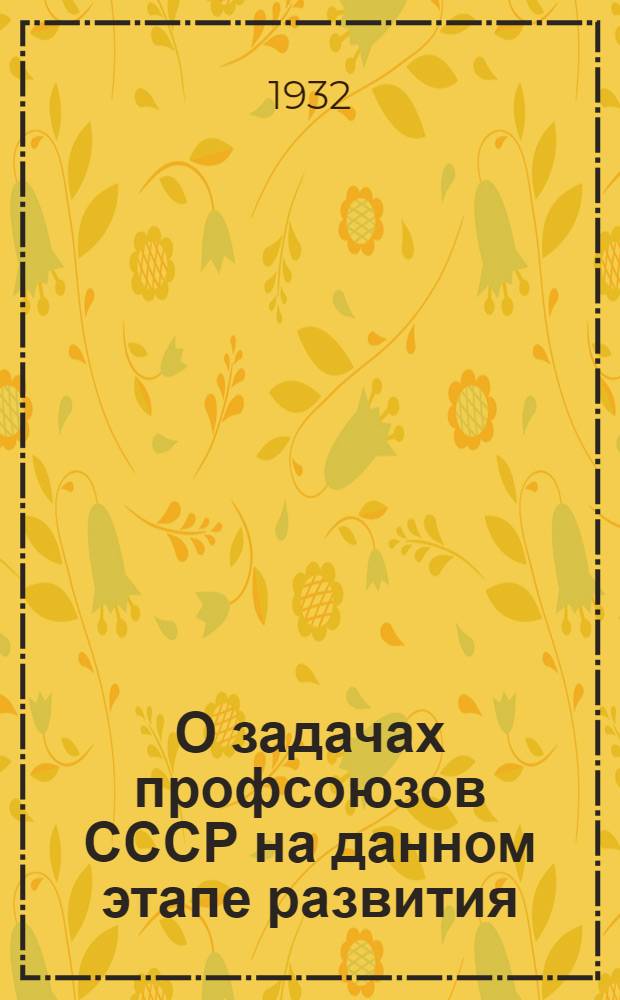 ...О задачах профсоюзов СССР на данном этапе развития : Речь на IX съезде профсоюзов 28 апр. 1932 г