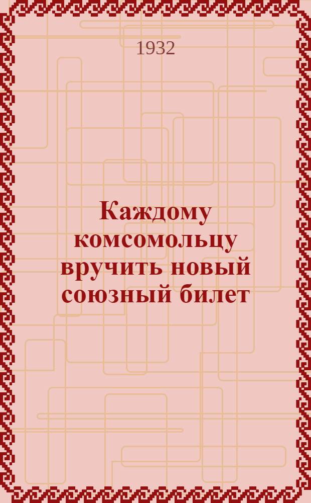 Каждому комсомольцу вручить новый союзный билет