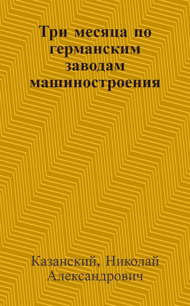 ... Три месяца по германским заводам [машиностроения]