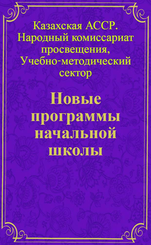 ... Новые программы начальной школы : (1 ступ. аульных, сельских и гор. школ)..