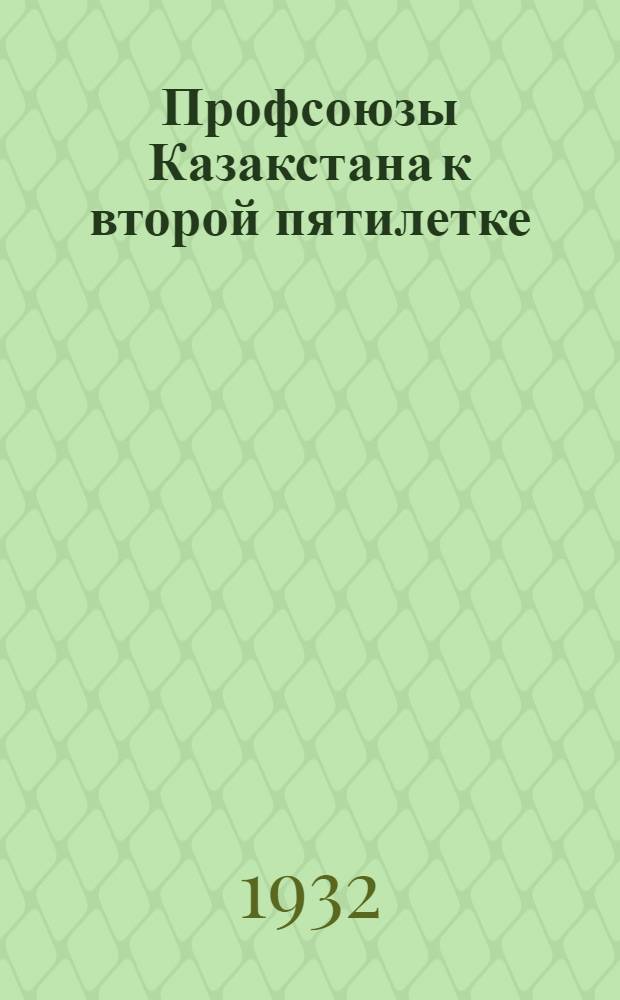 ... Профсоюзы Казакстана к второй пятилетке : Из отчета Казсовпрофа
