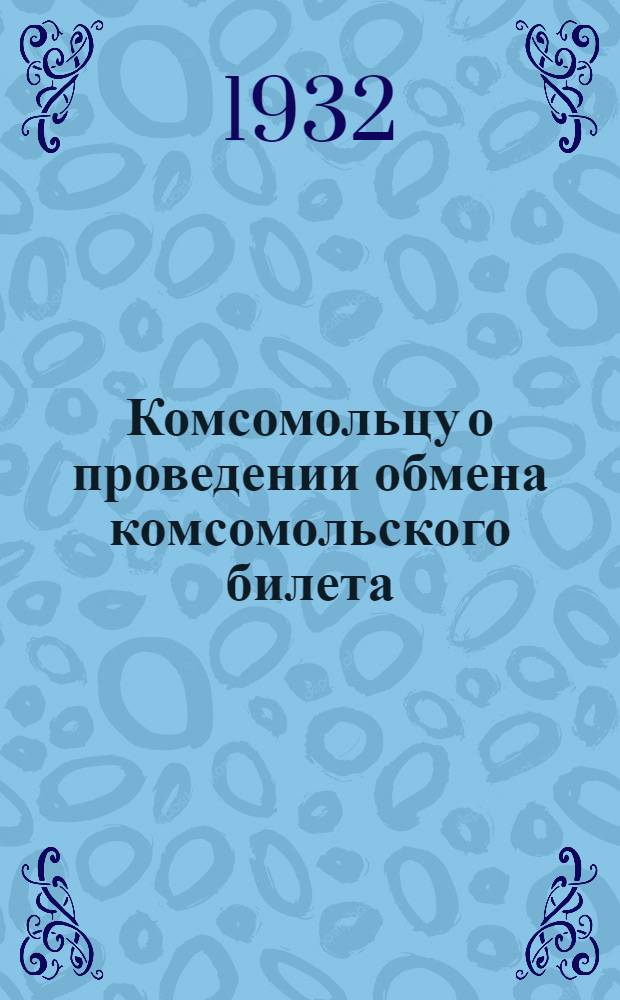Комсомольцу о проведении обмена комсомольского билета : Постановления ЦК ВЛКСМ, ЦК КП(б)Т, ЦК ЛКСМТ и инструкции ЦК ВЛКСМ