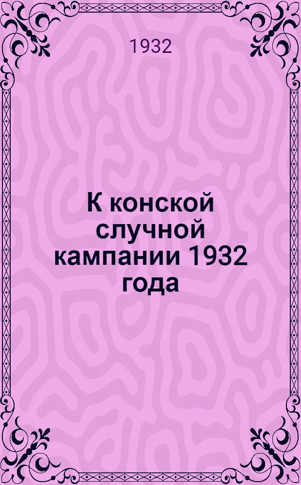 К конской случной кампании 1932 года : Материалы