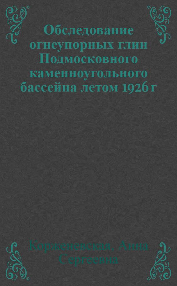 ... Обследование огнеупорных глин Подмосковного каменноугольного бассейна летом 1926 г. : С 1 табл..