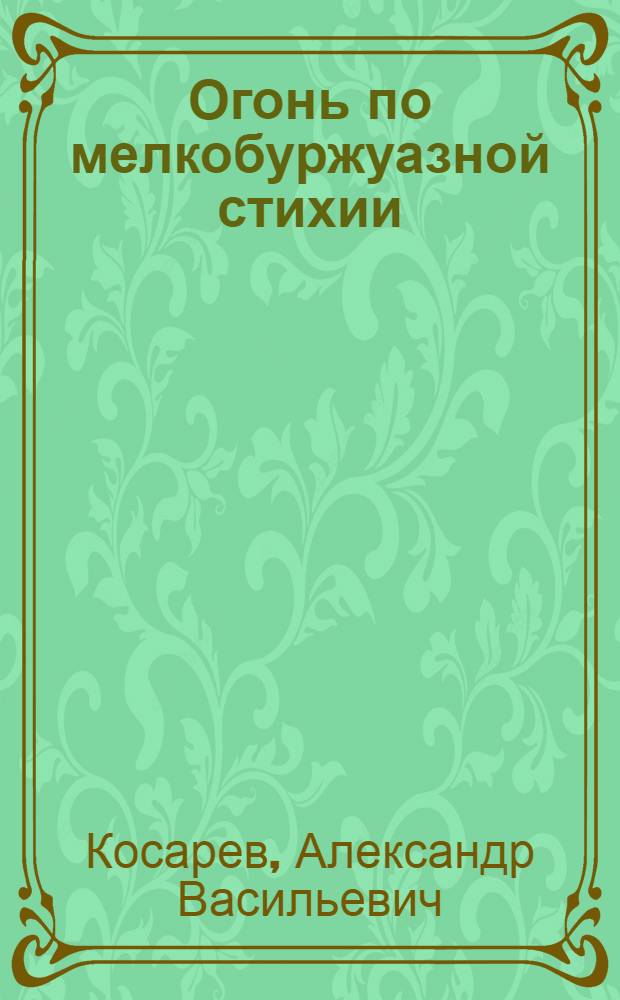 ... Огонь по мелкобуржуазной стихии : Доклад об итогах ноябрьского пленума ЦК ВЛКСМ на Собрании актива Ленингр. орг-ции 5 дек. 1932 г